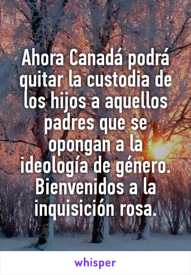 Ahora Canadá podrá quitar la custodia de los hijos a aquellos padres que se opongan a la ideología de género.
Bienvenidos a la inquisición rosa.