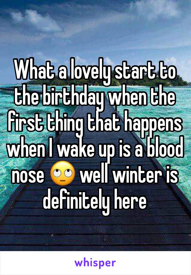 What a lovely start to the birthday when the first thing that happens when I wake up is a blood nose 🙄 well winter is definitely here