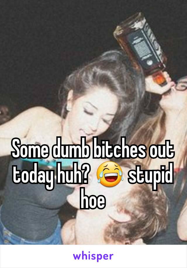 Some dumb bitches out today huh? 😂 stupid hoe