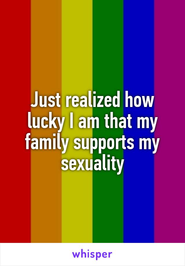 Just realized how lucky I am that my family supports my sexuality