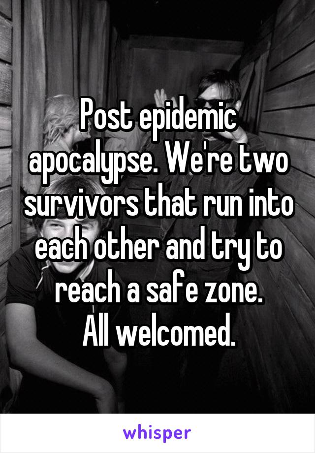 Post epidemic apocalypse. We're two survivors that run into each other and try to reach a safe zone.
All welcomed.