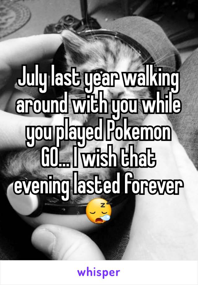 July last year walking around with you while you played Pokemon GO... I wish that evening lasted forever 😪