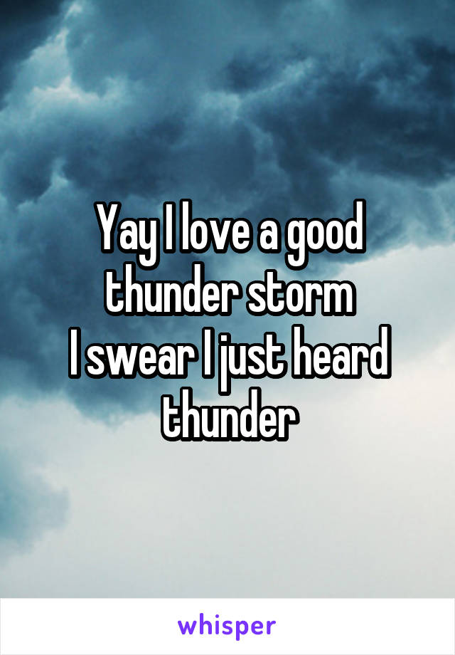 Yay I love a good thunder storm
I swear I just heard thunder