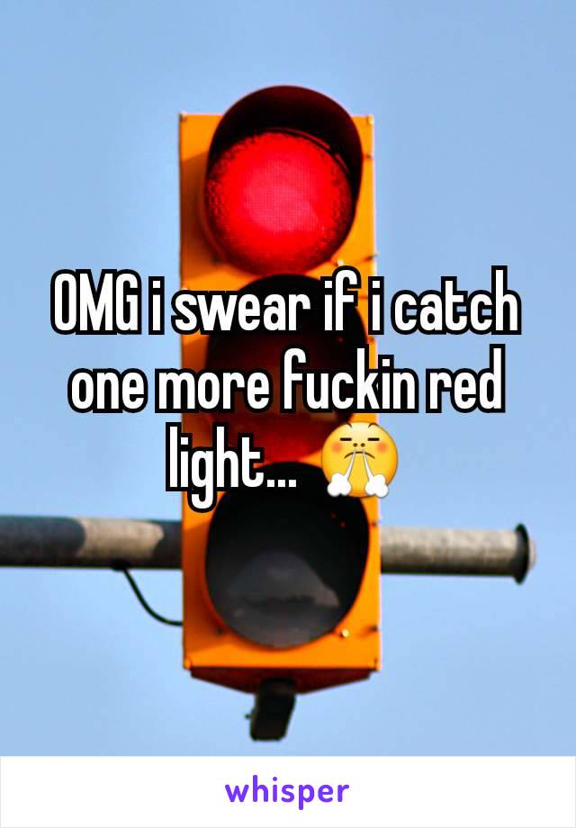 OMG i swear if i catch one more fuckin red light... 😤