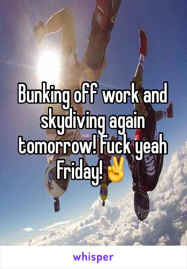 Bunking off work and skydiving again tomorrow! Fuck yeah Friday!✌️