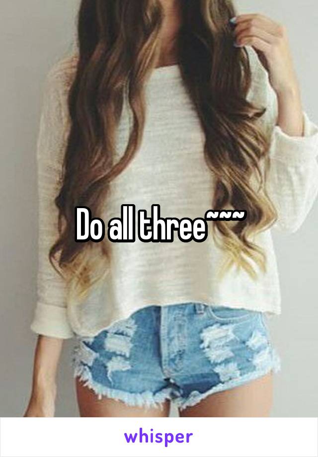 Do all three~~~