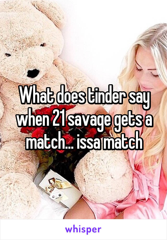 What does tinder say when 21 savage gets a match... issa match