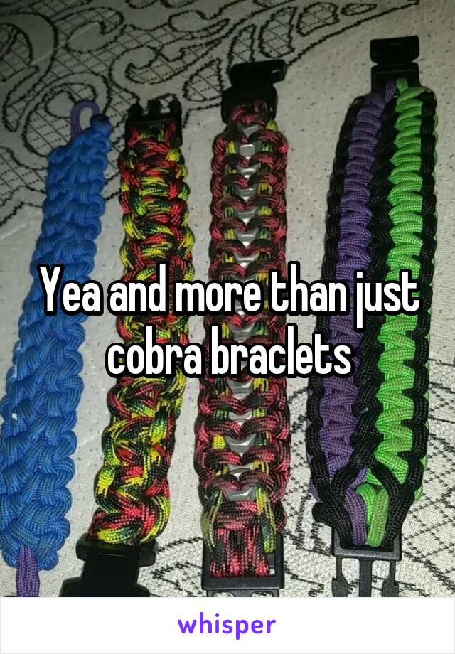 Yea and more than just cobra braclets