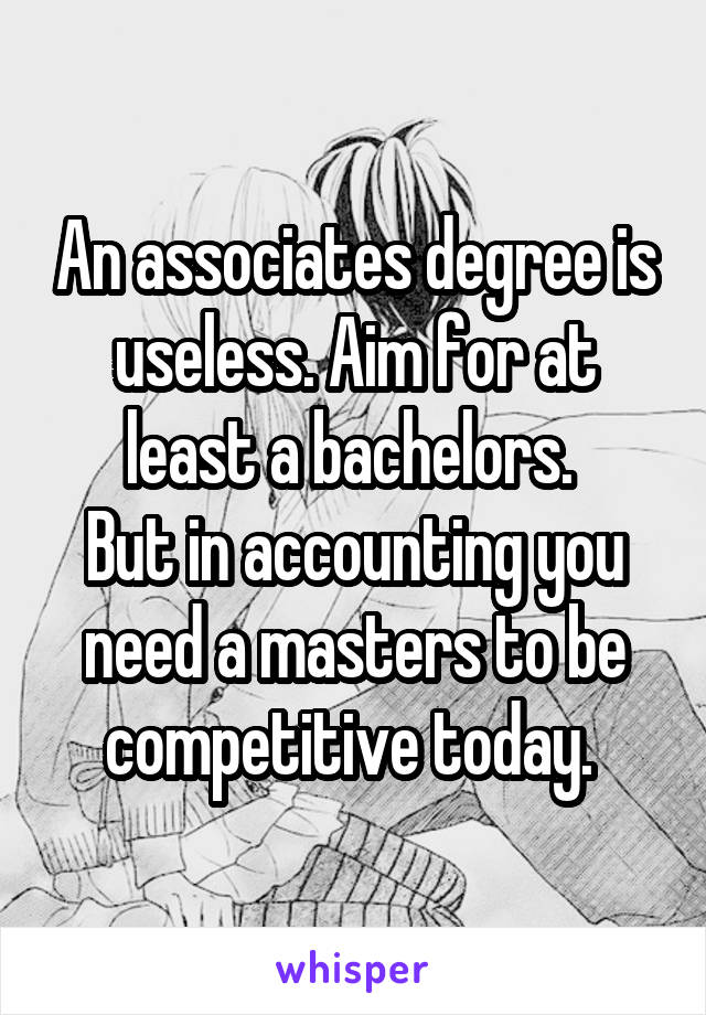 An associates degree is useless. Aim for at least a bachelors. 
But in accounting you need a masters to be competitive today. 