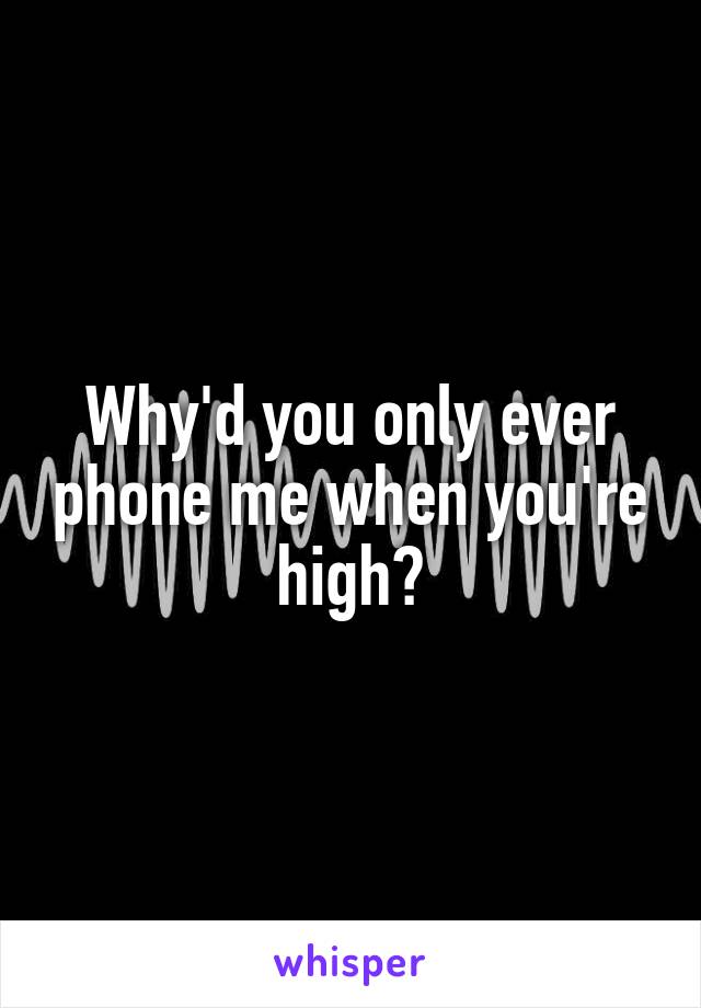 Why'd you only ever phone me when you're high?