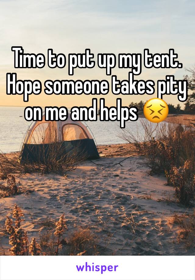 Time to put up my tent. Hope someone takes pity on me and helps 😣