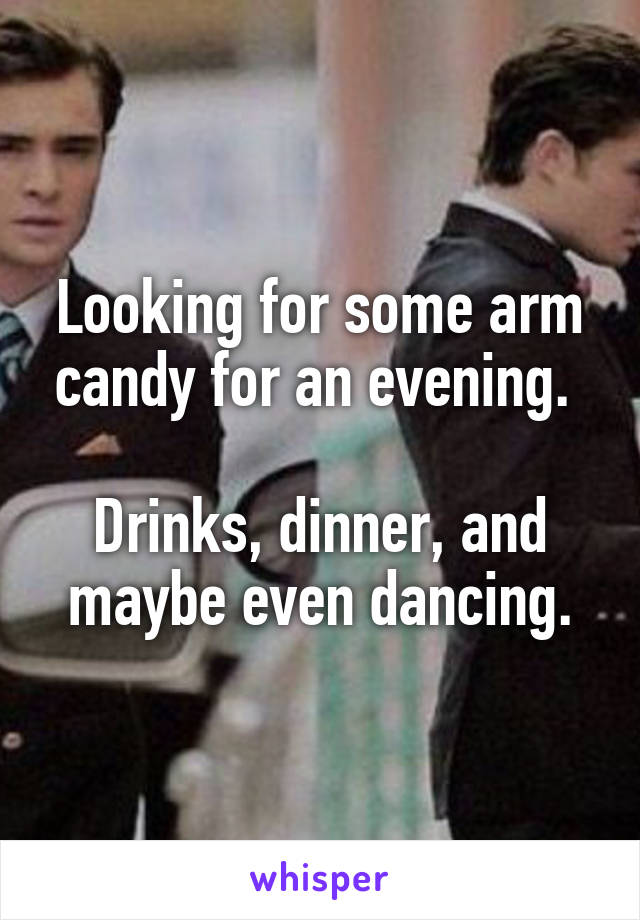 Looking for some arm candy for an evening. 

Drinks, dinner, and maybe even dancing.