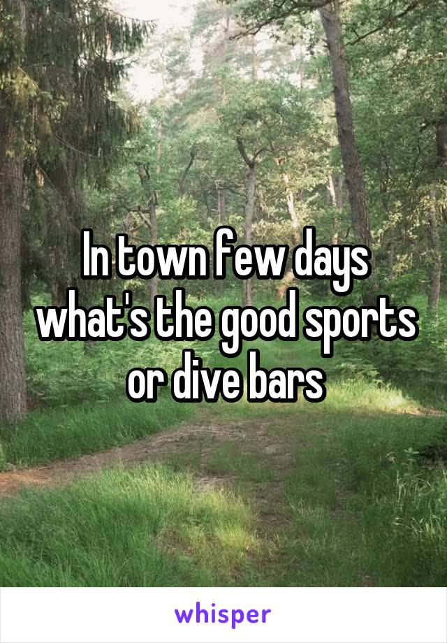 In town few days what's the good sports or dive bars