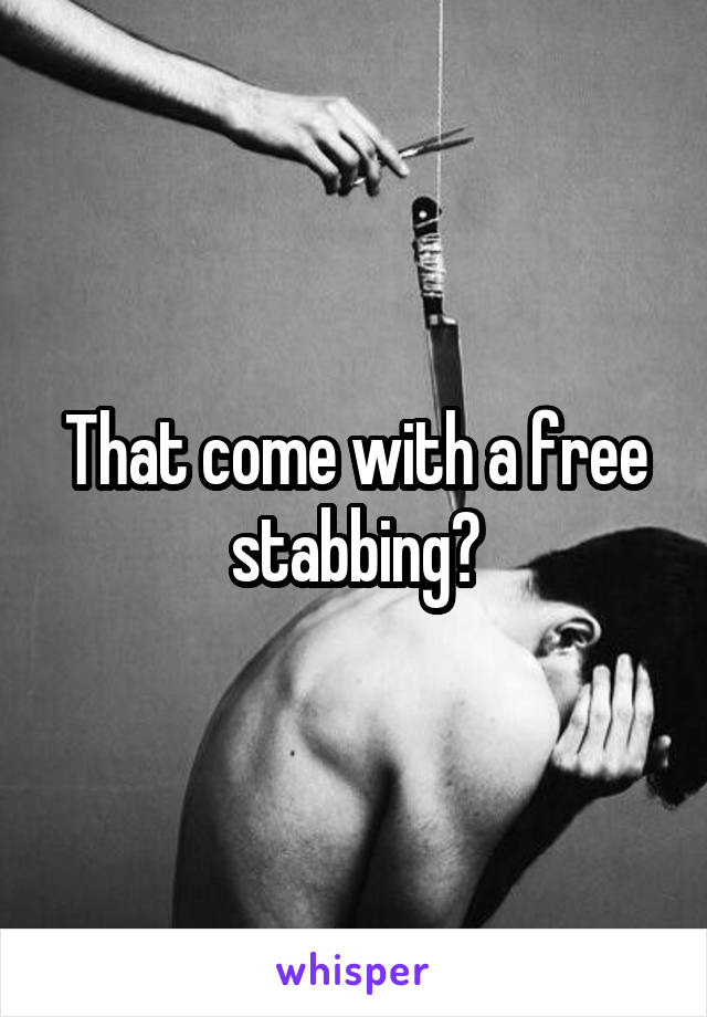 That come with a free stabbing?