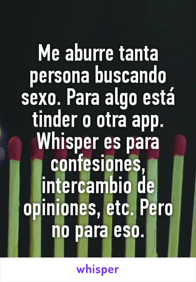 Me aburre tanta persona buscando sexo. Para algo está tinder o otra app. Whisper es para confesiones, intercambio de opiniones, etc. Pero no para eso.