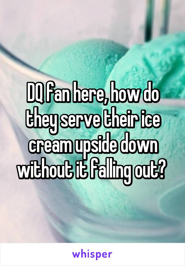 DQ fan here, how do they serve their ice cream upside down without it falling out? 