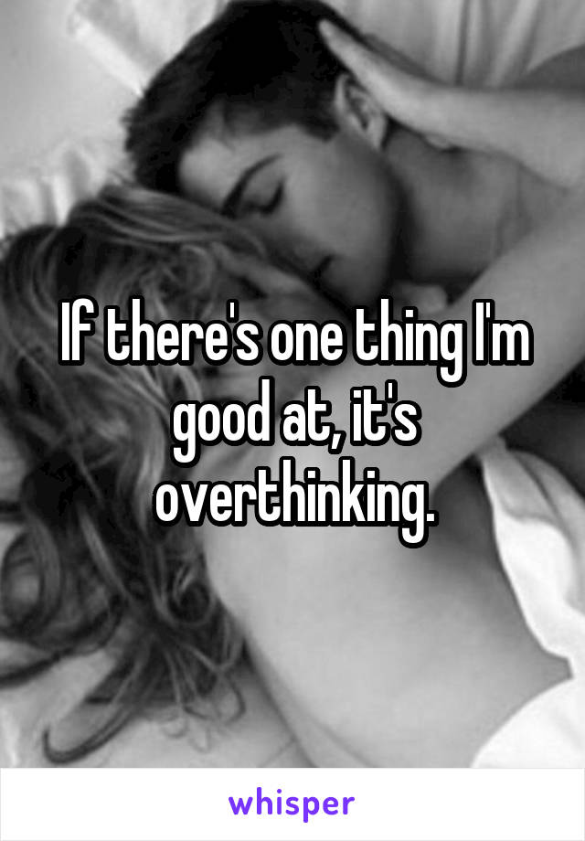 If there's one thing I'm good at, it's overthinking.