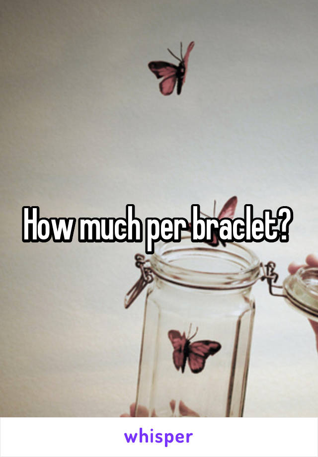 How much per braclet? 