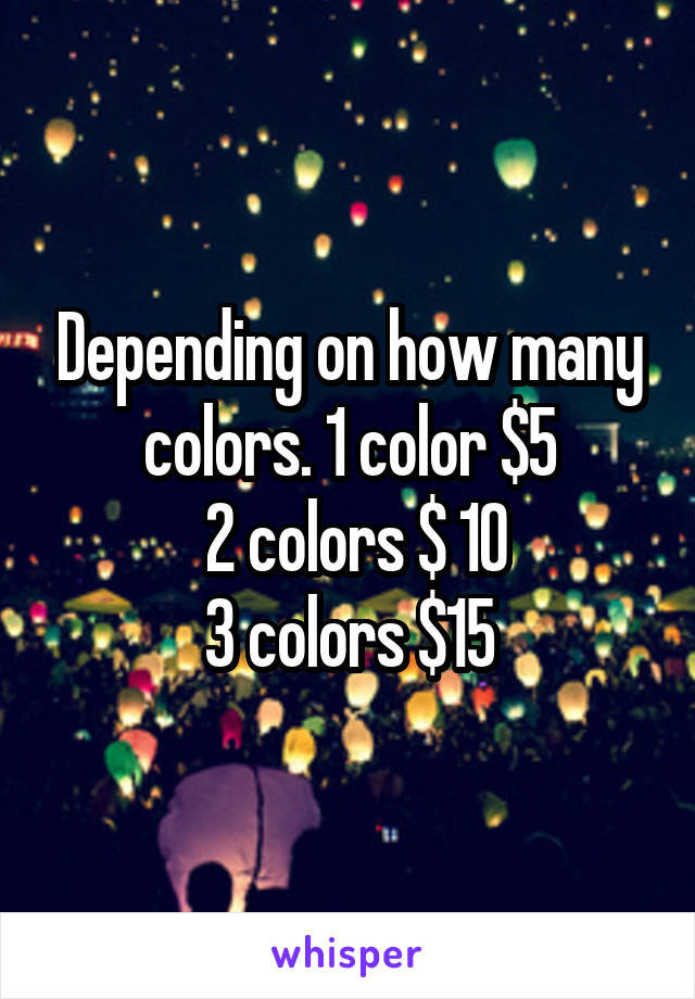 Depending on how many colors. 1 color $5
 2 colors $ 10
3 colors $15