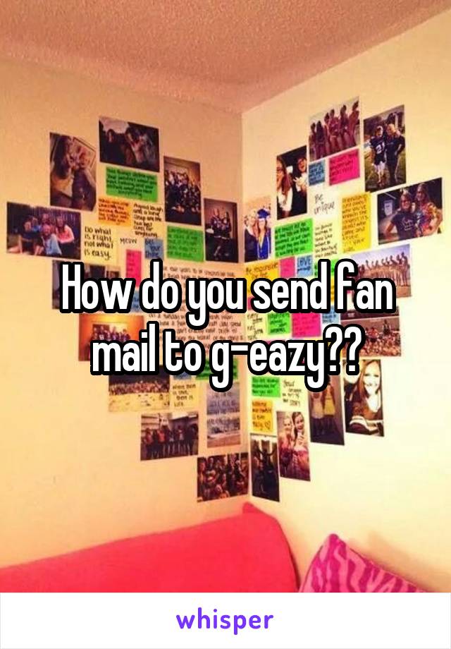 How do you send fan mail to g-eazy??