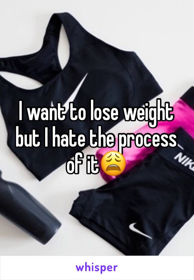 I want to lose weight but I hate the process of it😩