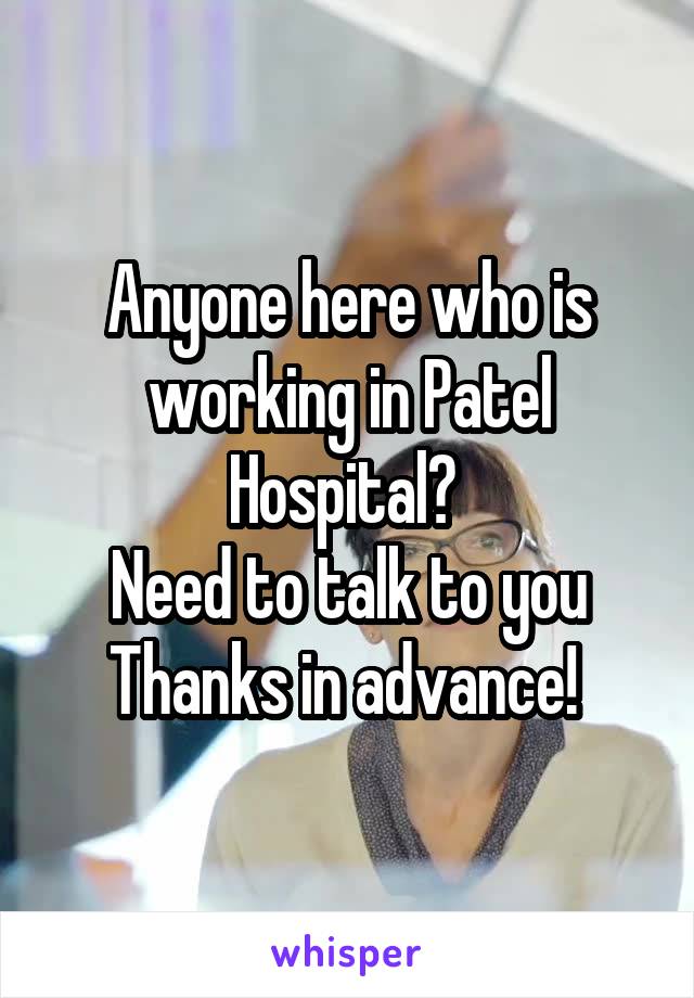 Anyone here who is working in Patel Hospital? 
Need to talk to you
Thanks in advance! 