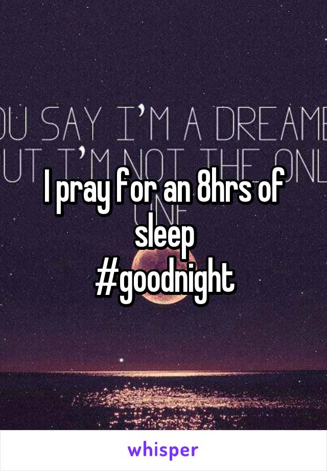 I pray for an 8hrs of sleep
#goodnight