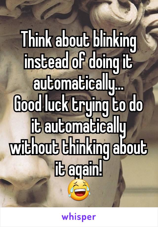 Think about blinking instead of doing it automatically...
Good luck trying to do it automatically without thinking about it again!
😂