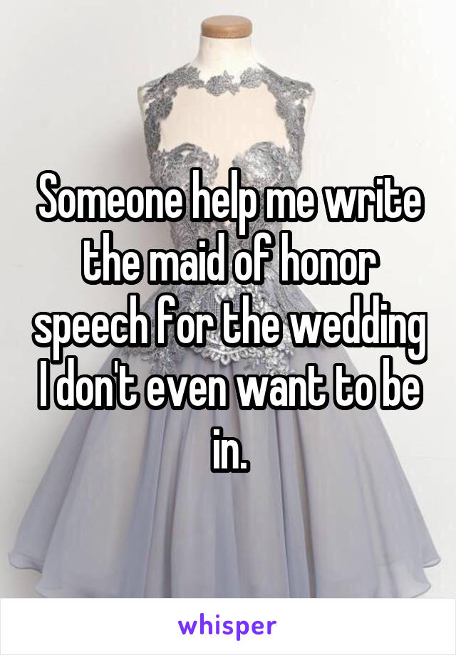 Someone help me write the maid of honor speech for the wedding I don't even want to be in.