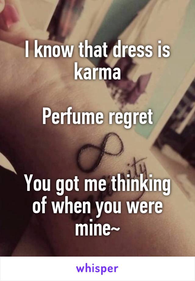 I know that dress is karma

Perfume regret


You got me thinking of when you were mine~