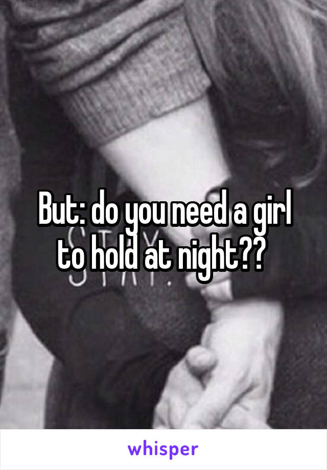 But: do you need a girl to hold at night?? 