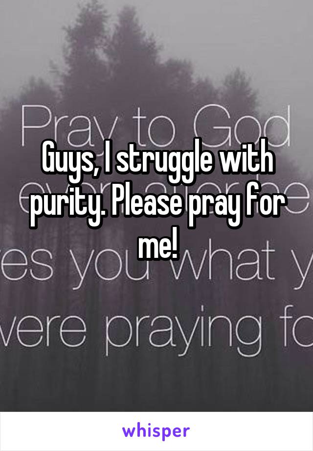 Guys, I struggle with purity. Please pray for me!
