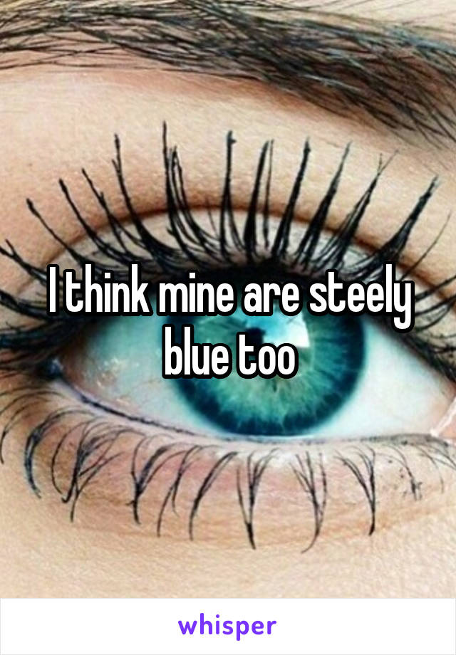 I think mine are steely blue too