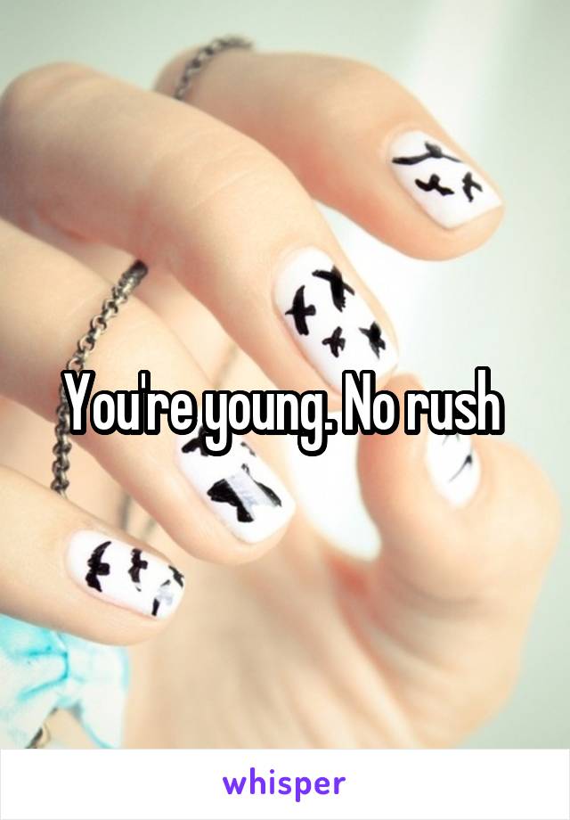 You're young. No rush 