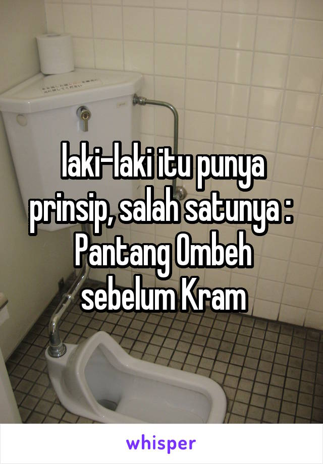 laki-laki itu punya prinsip, salah satunya : 
Pantang Ombeh sebelum Kram