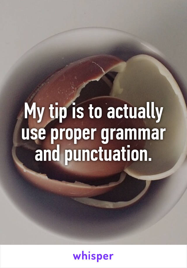 My tip is to actually use proper grammar and punctuation.