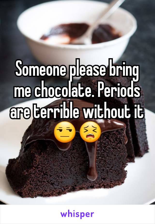 Someone please bring me chocolate. Periods are terrible without it 😒😣