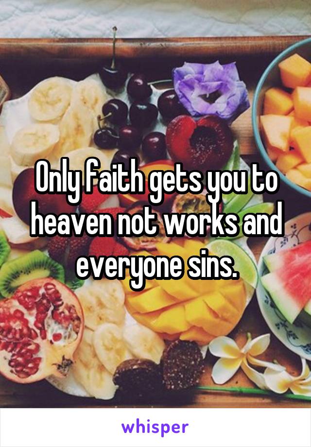 Only faith gets you to heaven not works and everyone sins.