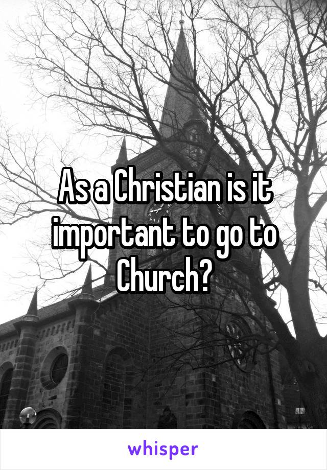 As a Christian is it important to go to Church?