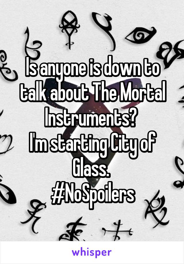 Is anyone is down to talk about The Mortal Instruments? 
I'm starting City of Glass. 
#NoSpoilers