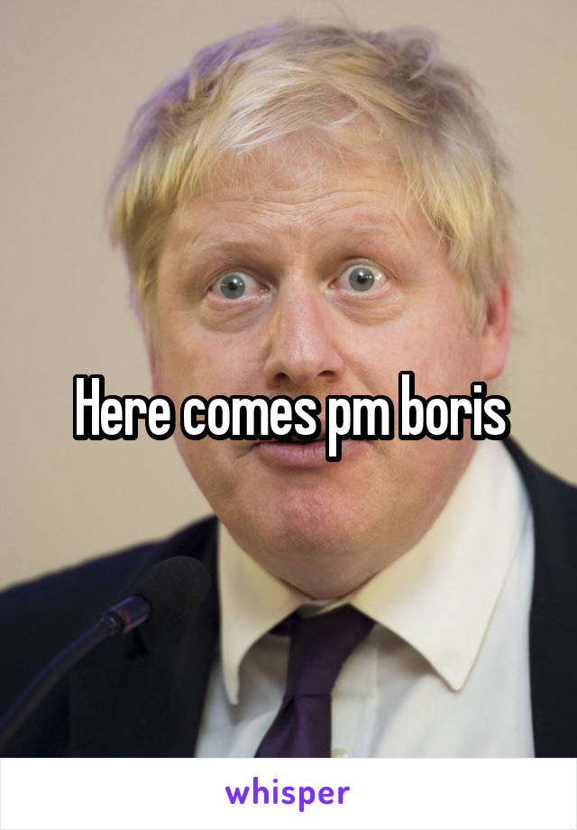 Here comes pm boris