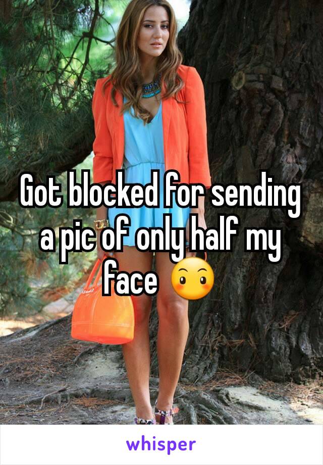 Got blocked for sending a pic of only half my face 😶