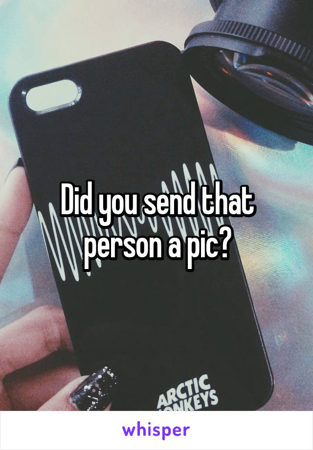 Did you send that person a pic?