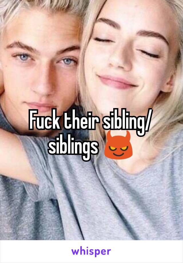 Fuck their sibling/siblings 😈