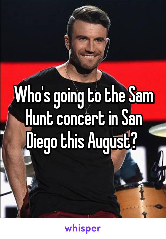 Who's going to the Sam Hunt concert in San Diego this August? 