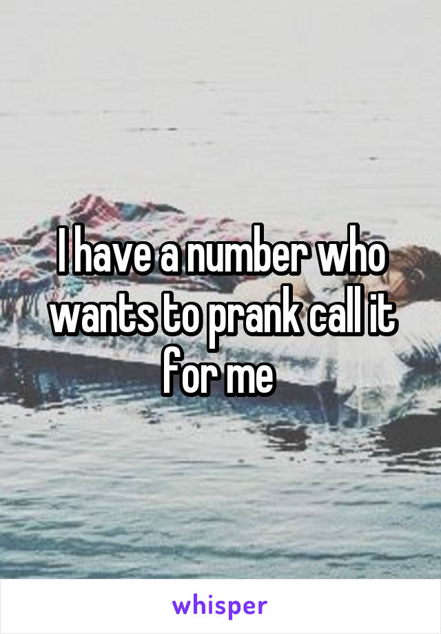 I have a number who wants to prank call it for me 