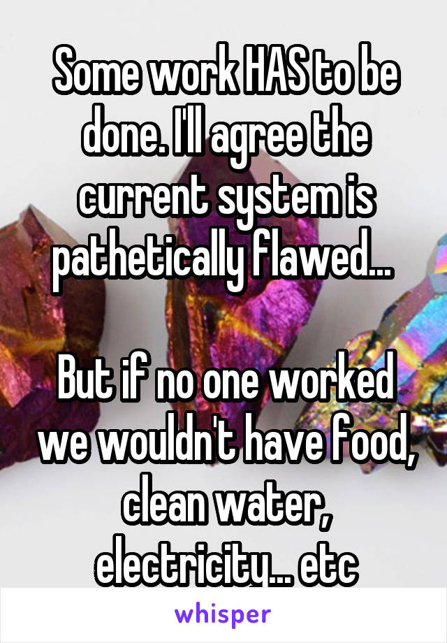 Some work HAS to be done. I'll agree the current system is pathetically flawed... 

But if no one worked we wouldn't have food, clean water, electricity... etc