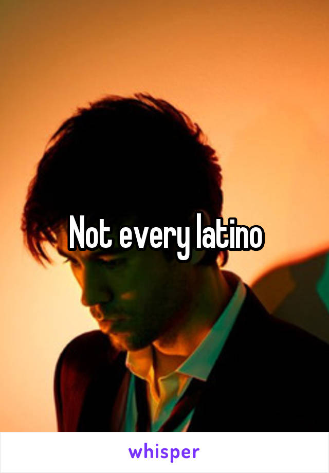 Not every latino