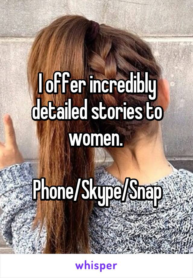 I offer incredibly detailed stories to women. 

Phone/Skype/Snap