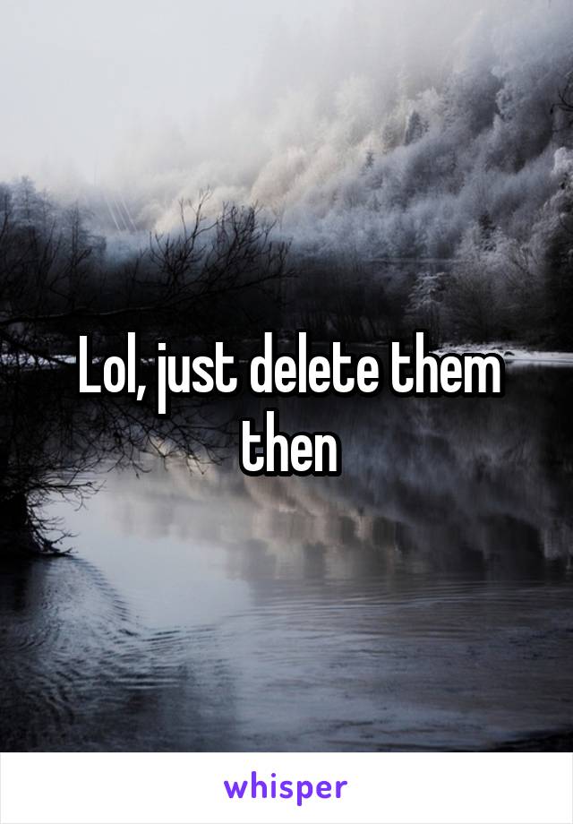 Lol, just delete them then